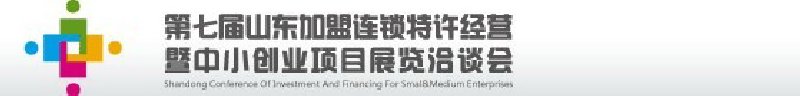 第七屆中國(guó)（山東）加盟連鎖、特許經(jīng)營(yíng)<br>暨中小創(chuàng)業(yè)項(xiàng)目展覽洽談會(huì)