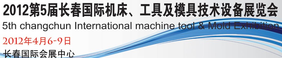 2012第五屆長(zhǎng)春國際機(jī)床、工具及模具技術(shù)設(shè)備展覽會(huì)