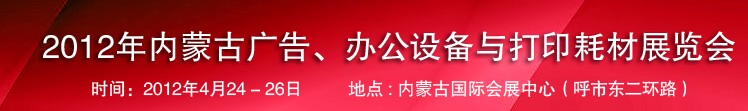 2012年內(nèi)蒙古廣告設(shè)備、辦公設(shè)備與打印耗材展覽會
