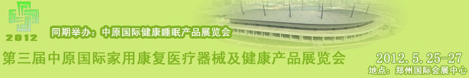 2012第三屆中原國際國家用康復醫(yī)療器械及健康產(chǎn)品展覽會