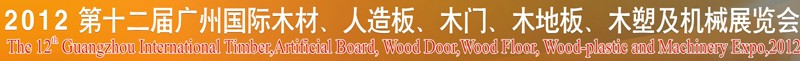 2012第十二屆廣州國際木材、人造板、木門、木地板、裝飾紙、木塑及機械展覽會