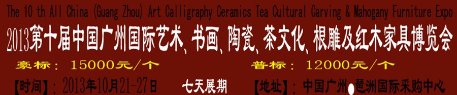 2013第十屆藝術(shù)、書畫、陶瓷、茶文化、根雕及紅木家具博覽會