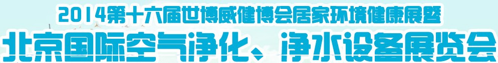 2014第十六屆世博威健博會居家環(huán)境健康展暨北京國際空氣凈化、凈水設(shè)備展覽會