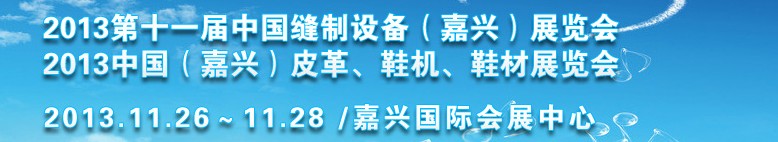 2013中國（嘉興）皮革、鞋機、鞋材展覽會<br>2013第十一屆中國縫制設(shè)備（嘉興）展覽會