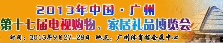 2013中國(guó)廣州第十七屆電視購(gòu)物、家居禮品博覽會(huì)