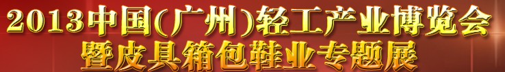 2013中國(guó)（廣州）輕工產(chǎn)業(yè)博覽會(huì)暨皮具、箱包、鞋業(yè)出口商品交易會(huì)
