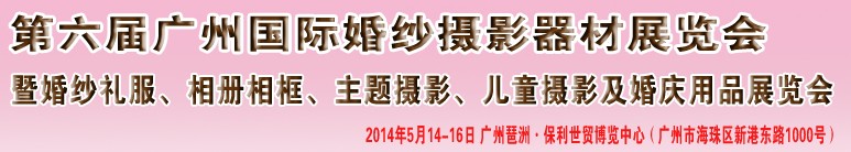 2014第六屆廣州婚紗攝影器件展覽會(huì)暨相冊(cè)相框、主題攝影及兒童攝影、婚慶用品展覽會(huì)