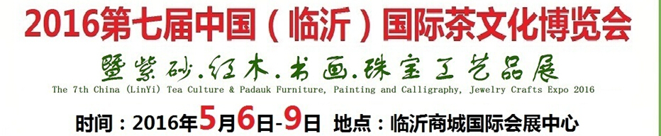 2016第七屆中國（臨沂）國際茶文化博覽會暨紫砂、紅木、書畫、珠寶工藝品展