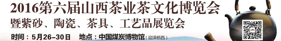 2016第六屆山西茶業(yè)茶文化博覽會暨紫砂、陶瓷、茶具、工藝品展覽會