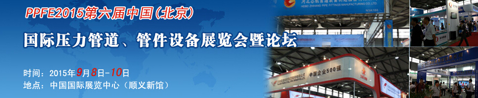 PPFE2015第六屆中國（北京）國際壓力管道、管件設(shè)備展覽會暨論壇