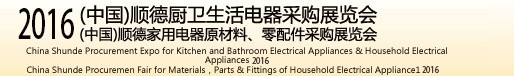 2016(中國)順德廚衛(wèi)生活電器采購展覽會<br>(中國)順德家用電器原材料、零配件采購展覽會