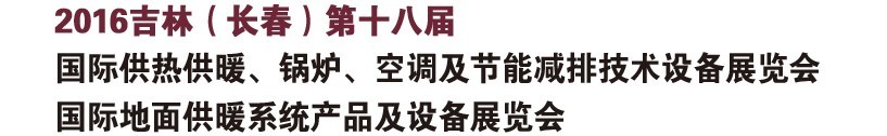 2016第十八屆吉林（長春）國際供熱供暖、鍋爐、空調(diào)及節(jié)能減排技術(shù)設(shè)備展覽會