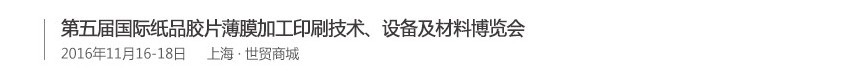 2016第五屆國際紙品膠片薄膜加工印刷技術(shù)、設(shè)備及材料博覽會