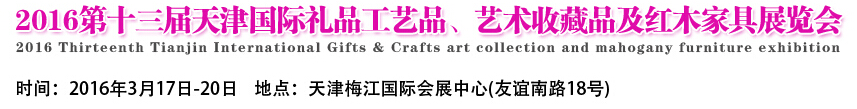 2016第十三屆天津國(guó)際工藝禮品、藝術(shù)收藏品及紅木家具展覽會(huì)