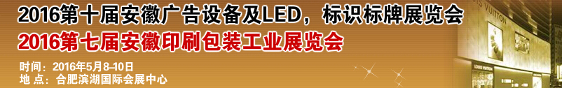 2016第十屆安徽廣告設備及LED、標識標牌展覽會<br>2016第七屆安徽印刷包裝工業(yè)展覽會