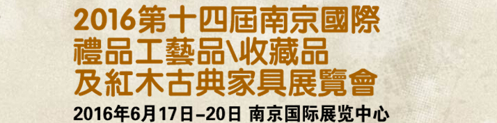 2016第十四屆南京國際禮品工藝品、藝術(shù)收藏品及紅木家具博覽會