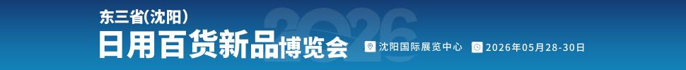 2026沈陽(yáng)（遇見(jiàn)新品）源頭廠(chǎng)家日用百貨新品博覽會(huì)